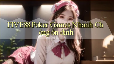 five88  poker games nhanh chóng ổn định