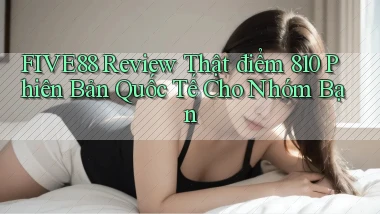 five88 review thật điểm 810 phiên bản quốc tế cho nhóm bạn