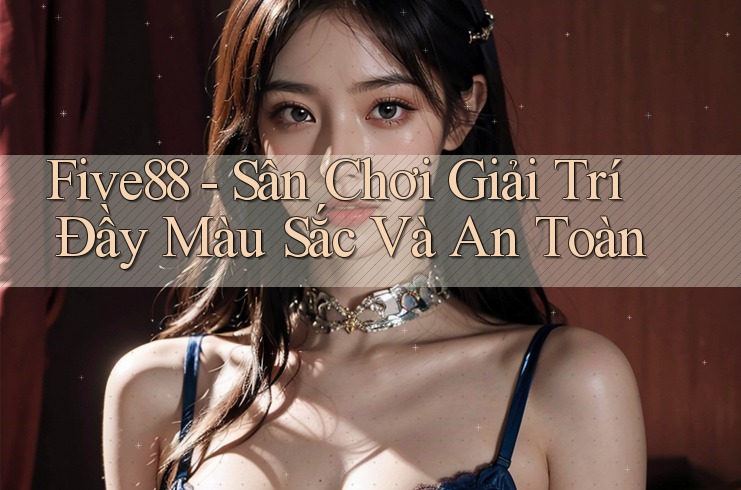 Five88 - Sân Chơi Giải Trí Đầy Màu Sắc Và An Toàn Five88 - Sân Chơi Giải Trí Đầy Màu Sắc Và An Toàn