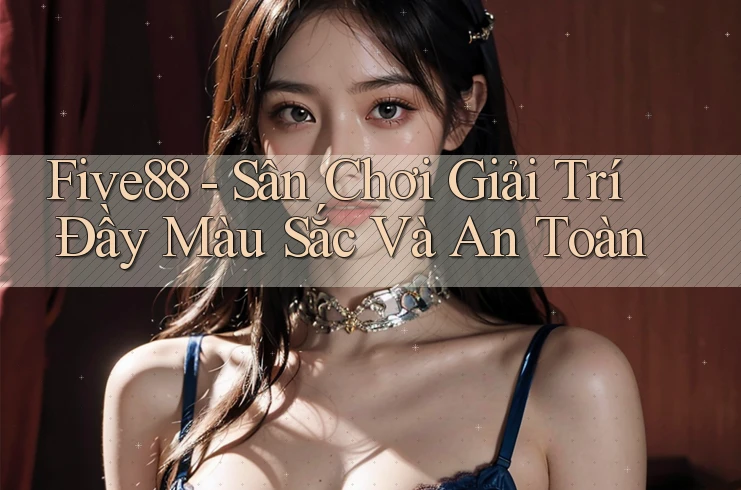 Five88 - Sân Chơi Giải Trí Đầy Màu Sắc Và An Toàn Five88 - Sân Chơi Giải Trí Đầy Màu Sắc Và An Toàn