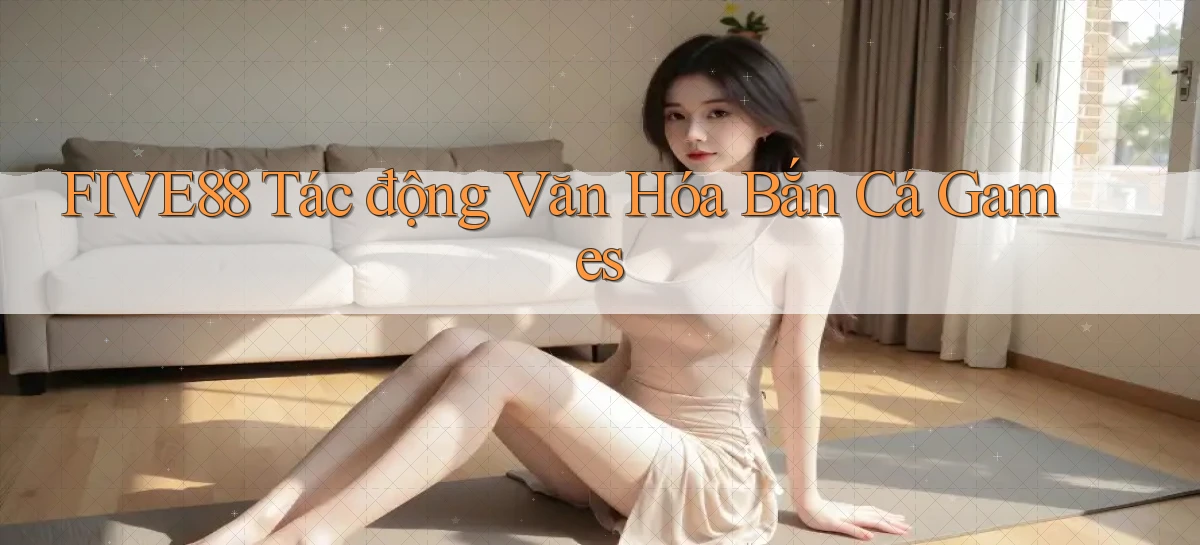 five88  tác động văn hóa bắn cá games