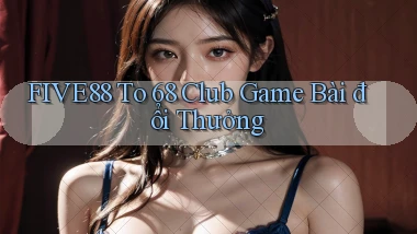 five88  to 68 club game bài đổi thưởng