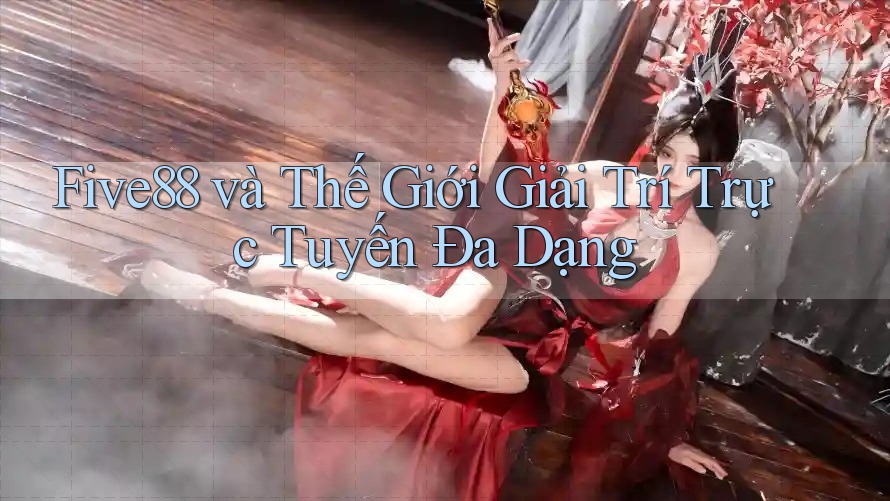 Five88 và Thế Giới Giải Trí Trực Tuyến Đa Dạng Five88 và Thế Giới Giải Trí Trực Tuyến Đa Dạng