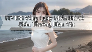 five88  vòng quay miễn phí có phần thưởng hiện vật
