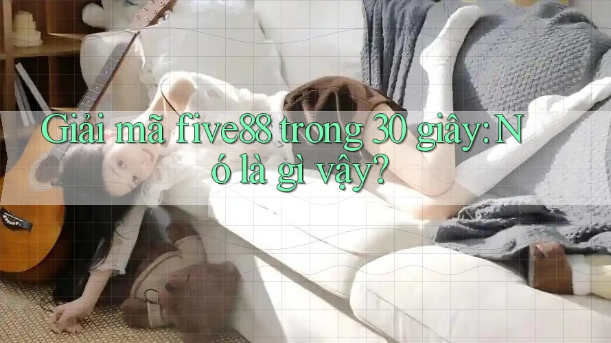 Giải mã five88 trong 30 giây: Nó là gì vậy?