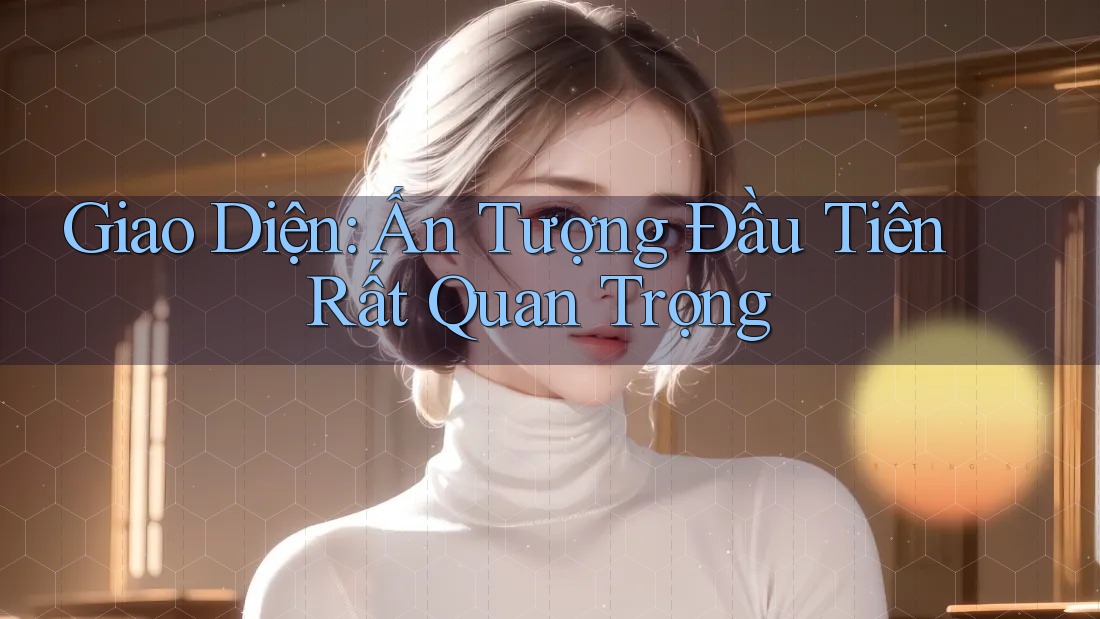 Giao Diện: Ấn Tượng Đầu Tiên Rất Quan Trọng Giao Diện: Ấn Tượng Đầu Tiên Rất Quan Trọng