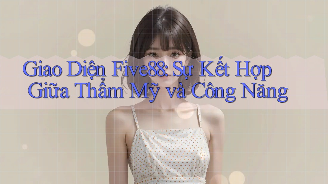 Giao Diện Five88: Sự Kết Hợp Giữa Thẩm Mỹ và Công Năng