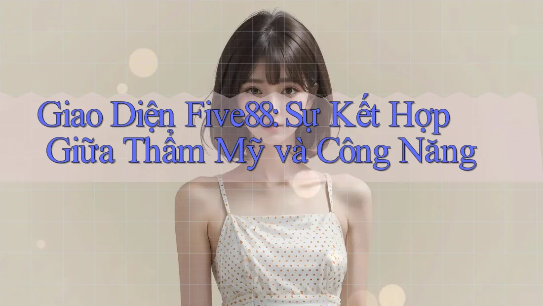 Giao Diện Five88: Sự Kết Hợp Giữa Thẩm Mỹ và Công Năng