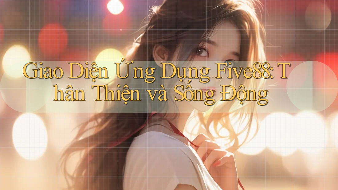 Giao Diện Ứng Dụng Five88: Thân Thiện và Sống Động Giao Diện Ứng Dụng Five88: Thân Thiện và Sống Động