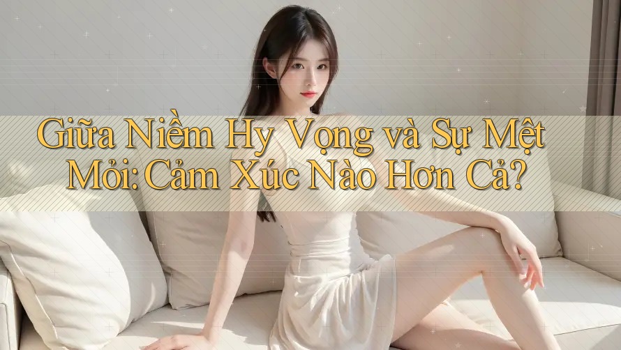 Giữa Niềm Hy Vọng và Sự Mệt Mỏi: Cảm Xúc Nào Hơn Cả?