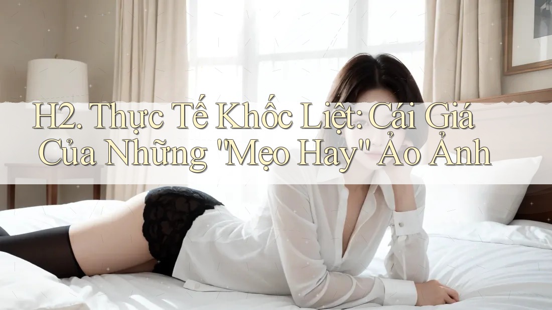 H2. Thực Tế Khốc Liệt: Cái Giá Của Những “Mẹo Hay” Ảo Ảnh