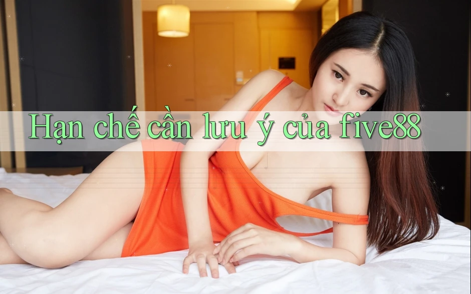 Hạn chế cần lưu ý của five88 Hạn chế cần lưu ý của five88