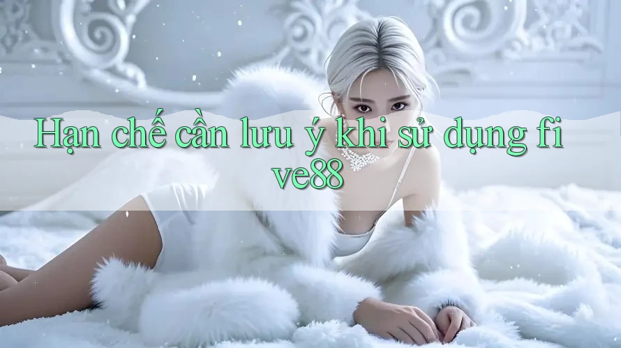 Hạn chế cần lưu ý khi sử dụng five88 Hạn chế cần lưu ý khi sử dụng five88
