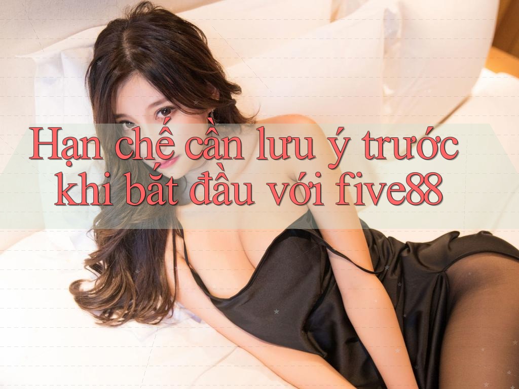 Hạn chế cần lưu ý trước khi bắt đầu với five88 Hạn chế cần lưu ý trước khi bắt đầu với five88