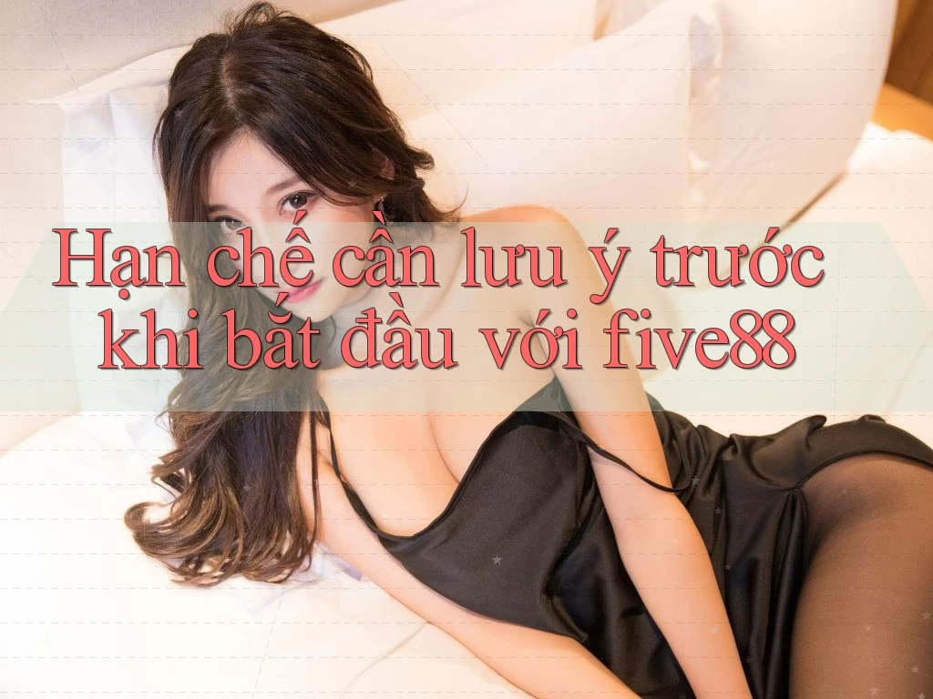Hạn chế cần lưu ý trước khi bắt đầu với five88 Hạn chế cần lưu ý trước khi bắt đầu với five88