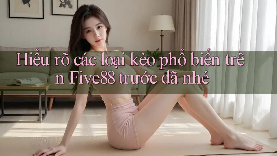 Hiểu rõ các loại kèo phổ biến trên Five88 trước đã nhé Hiểu rõ các loại kèo phổ biến trên Five88 trước đã nhé