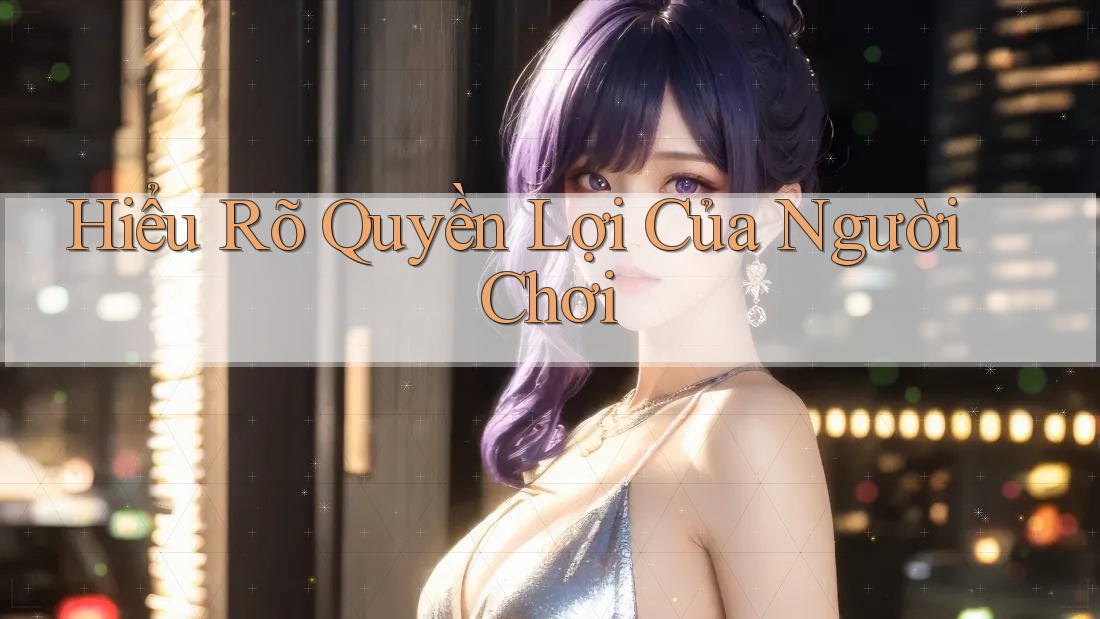 Hiểu Rõ Quyền Lợi Của Người Chơi Hiểu Rõ Quyền Lợi Của Người Chơi