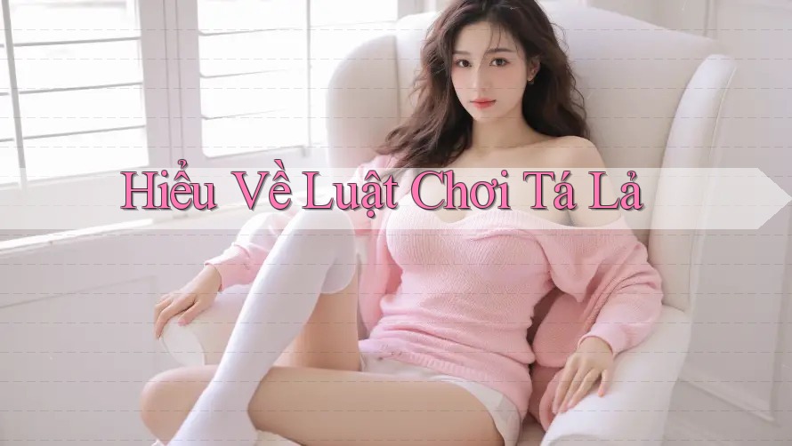 Hiểu Về Luật Chơi Tá Lả Hiểu Về Luật Chơi Tá Lả