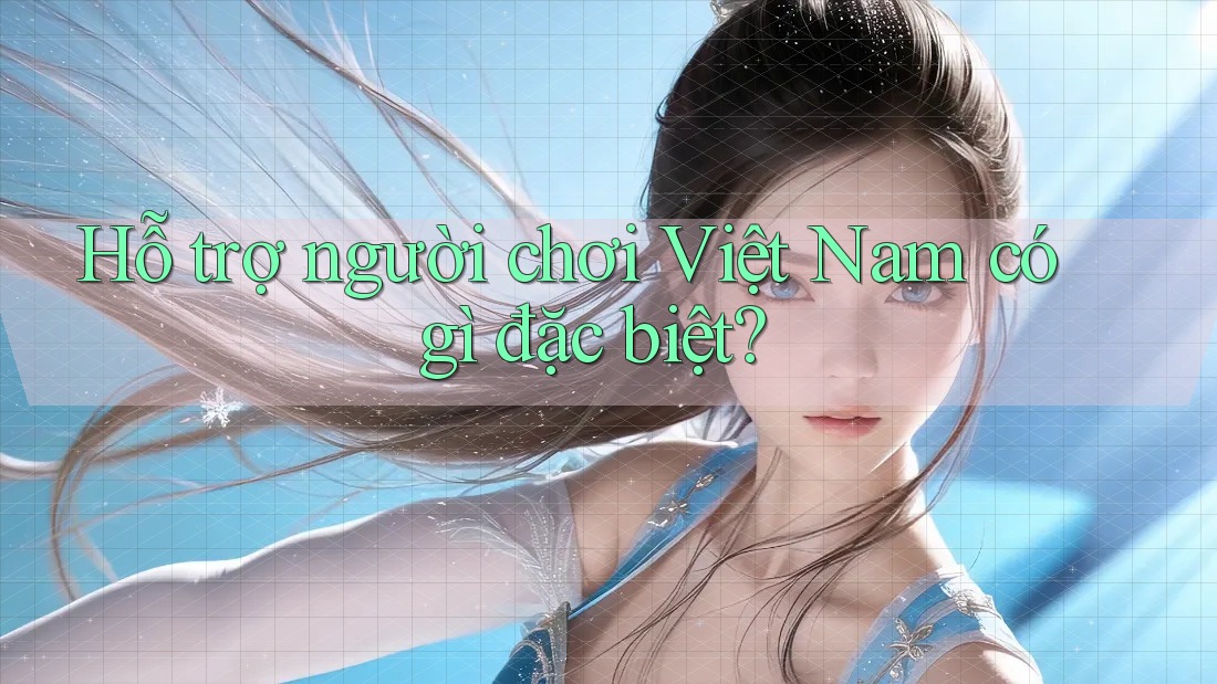 Hỗ trợ người chơi Việt Nam có gì đặc biệt? Hỗ trợ người chơi Việt Nam có gì đặc biệt?