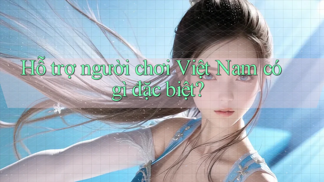 Hỗ trợ người chơi Việt Nam có gì đặc biệt? Hỗ trợ người chơi Việt Nam có gì đặc biệt?