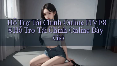 hỗ trợ tài chính online five88 hỗ trợ tài chính online bây giờ