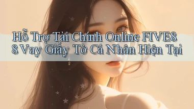 hỗ trợ tài chính online five88 vay giấy tờ cá nhân hiện tại