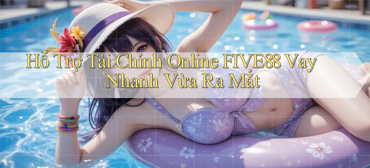hỗ trợ tài chính online five88 vay nhanh vừa ra mắt