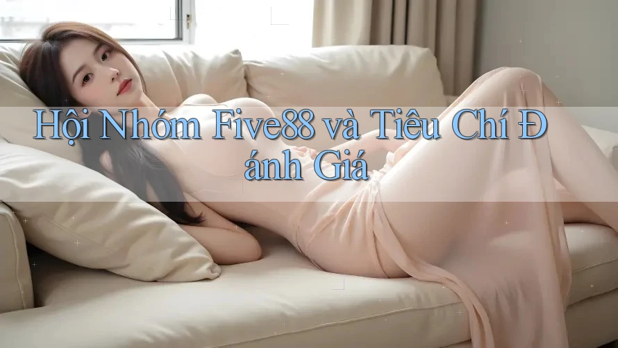 Hội Nhóm Five88 và Tiêu Chí Đánh Giá Hội Nhóm Five88 và Tiêu Chí Đánh Giá