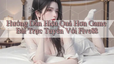 hướng dẫn hiệu quả hơn game bài trực tuyến với five88