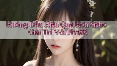 hướng dẫn hiệu quả hơn sicbo giải trí với five88