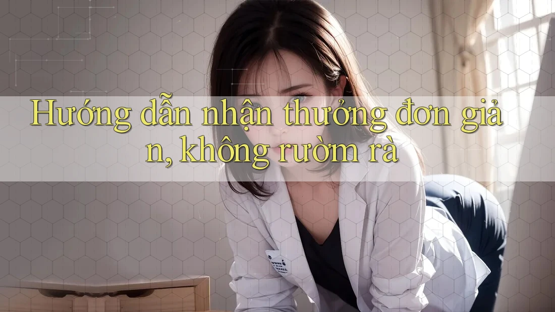 Hướng dẫn nhận thưởng đơn giản, không rườm rà Hướng dẫn nhận thưởng đơn giản, không rườm rà