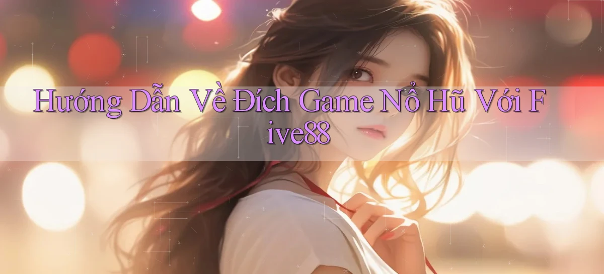 hướng dẫn về đích game nổ hũ với five88