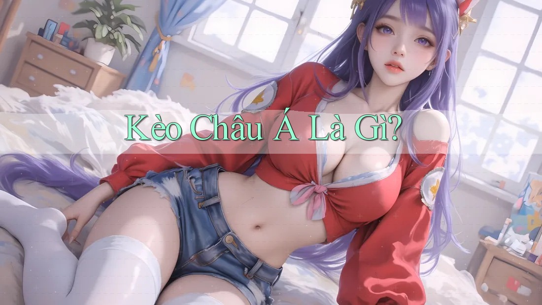 Kèo Châu Á Là Gì? Kèo Châu Á Là Gì?