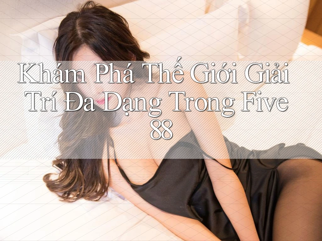 Khám Phá Thế Giới Giải Trí Đa Dạng Trong Five88