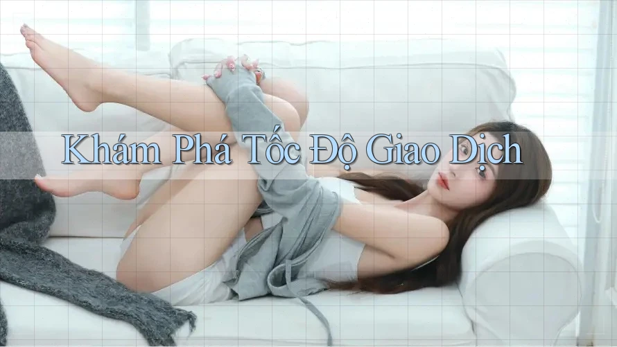 Khám Phá Tốc Độ Giao Dịch Khám Phá Tốc Độ Giao Dịch
