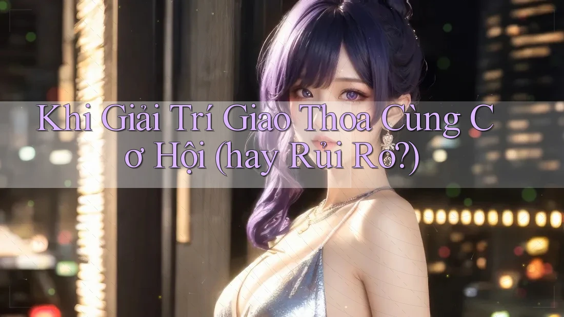 Khi Giải Trí Giao Thoa Cùng Cơ Hội (hay Rủi Ro?)