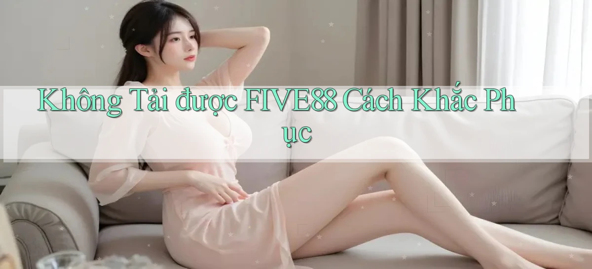 không tải được five88 cách khắc phục