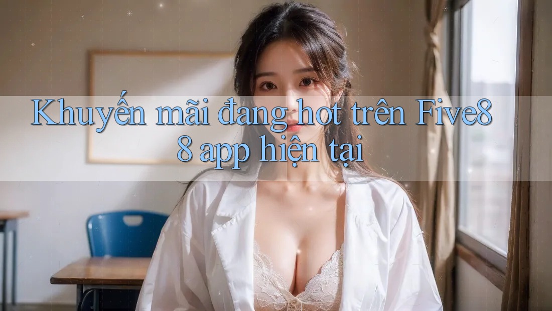 Khuyến mãi đang hot trên Five88 app hiện tại Khuyến mãi đang hot trên Five88 app hiện tại