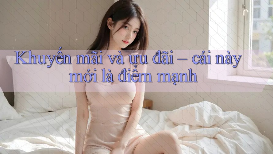 Khuyến mãi và ưu đãi – cái này mới là điểm mạnh Khuyến mãi và ưu đãi – cái này mới là điểm mạnh