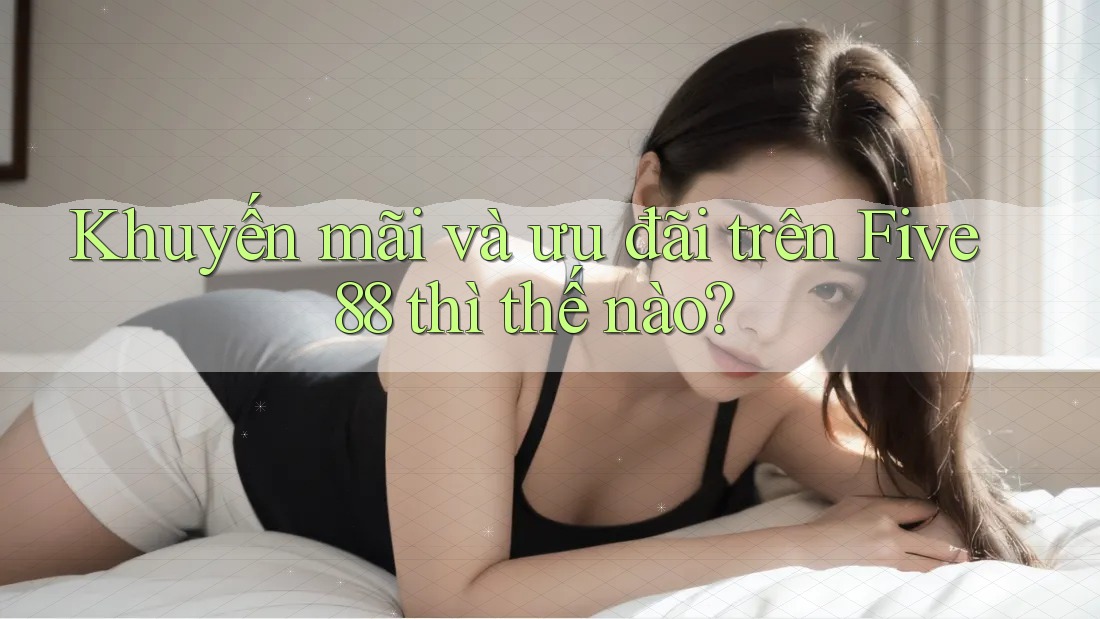 Khuyến mãi và ưu đãi trên Five88 thì thế nào? Khuyến mãi và ưu đãi trên Five88 thì thế nào?