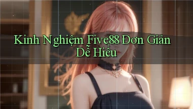 kinh nghiệm five88 đơn giản dễ hiểu