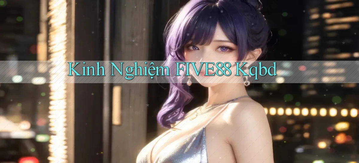 kinh nghiệm five88 kqbd