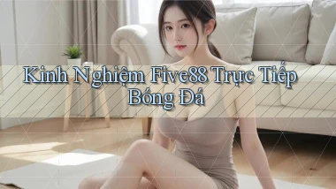 kinh nghiệm five88 trực tiếp bóng đá