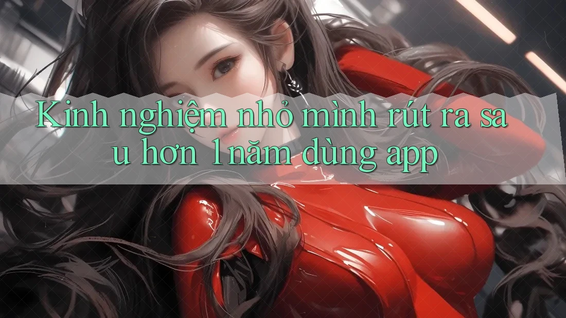 Kinh nghiệm nhỏ mình rút ra sau hơn 1 năm dùng app Kinh nghiệm nhỏ mình rút ra sau hơn 1 năm dùng app