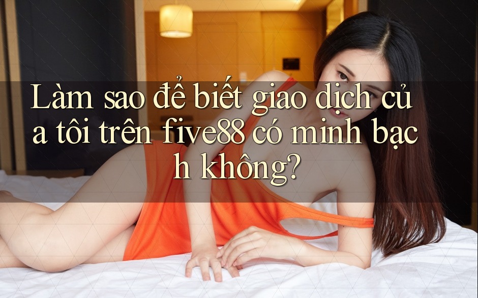 Làm sao để biết giao dịch của tôi trên five88 có minh bạch không? Làm sao để biết giao dịch của tôi trên five88 có minh bạch không?
