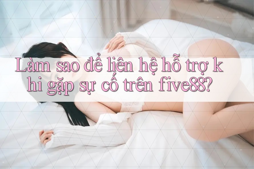 Làm sao để liên hệ hỗ trợ khi gặp sự cố trên five88? Làm sao để liên hệ hỗ trợ khi gặp sự cố trên five88?