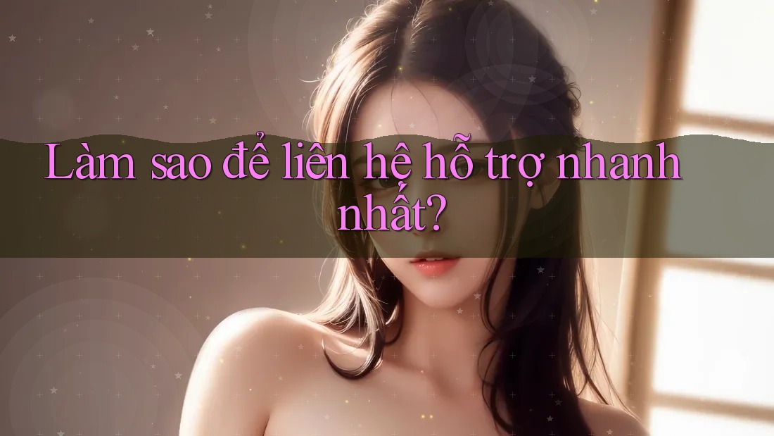 Làm sao để liên hệ hỗ trợ nhanh nhất?