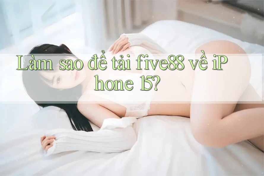 Làm sao để tải five88 về iPhone 15? Làm sao để tải five88 về iPhone 15?