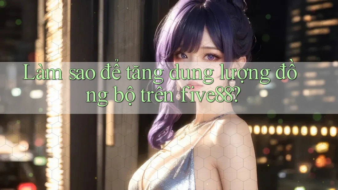 Làm sao để tăng dung lượng đồng bộ trên five88?