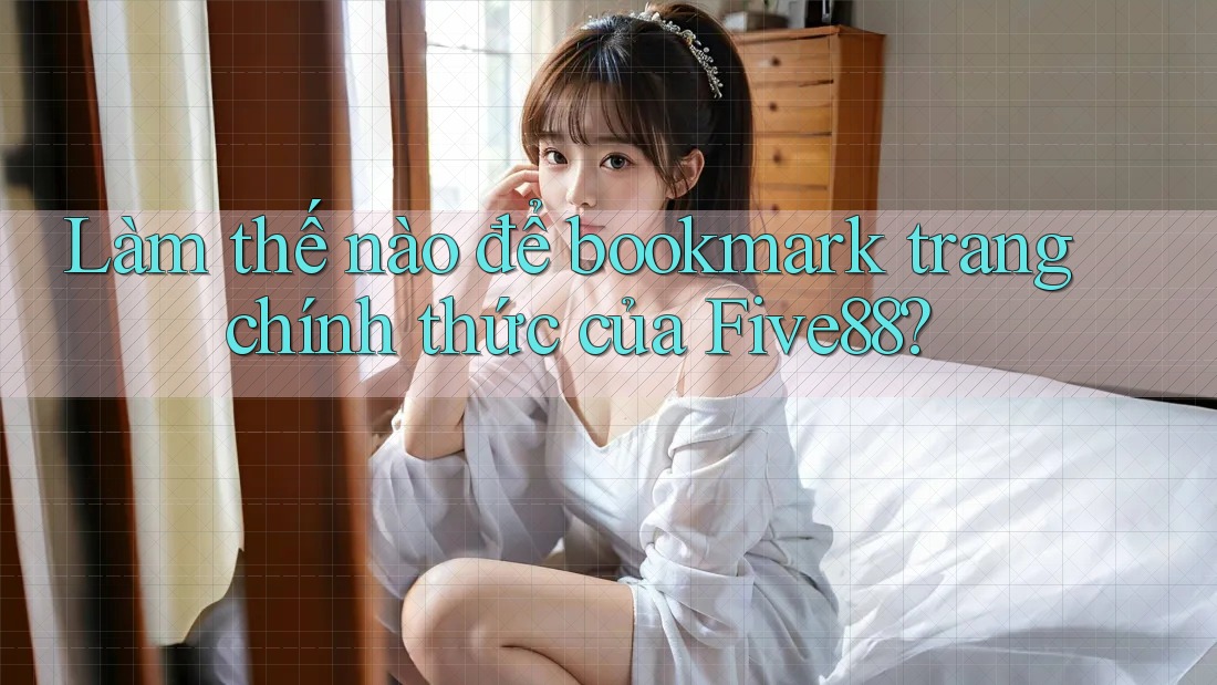 Làm thế nào để bookmark trang chính thức của Five88? Làm thế nào để bookmark trang chính thức của Five88?